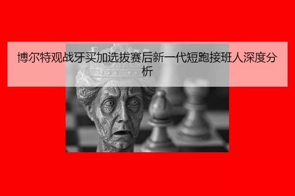 博尔特观战牙买加选拔赛后新一代短跑接班人深度分析（333Sports）