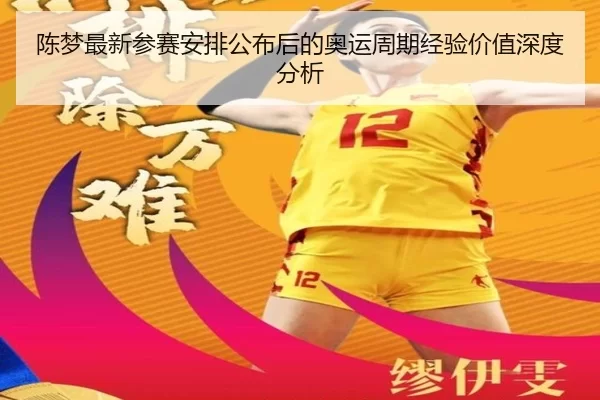 陈梦最新参赛安排公布后的奥运周期经验价值深度分析